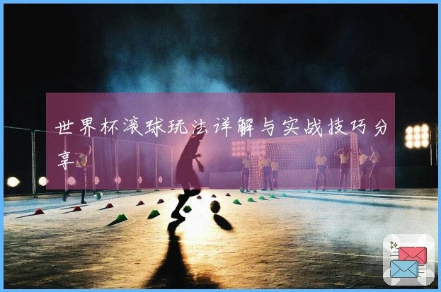 世界杯滚球玩法详解与实战技巧分享