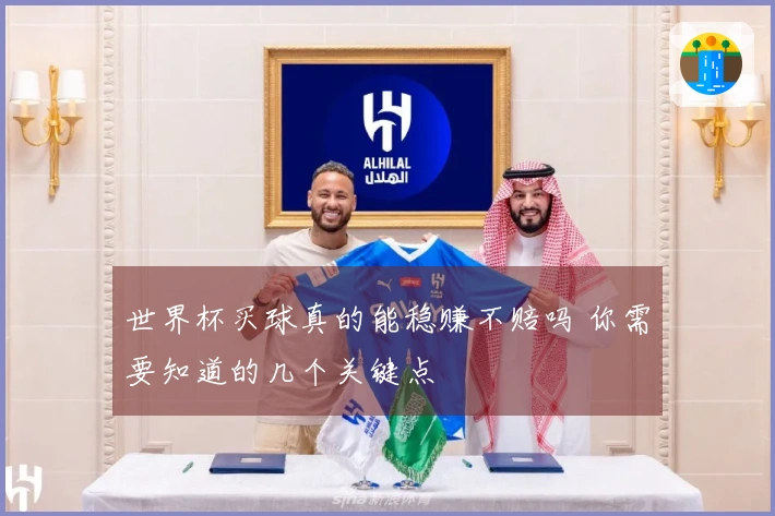 世界杯买球真的能稳赚不赔吗 你需要知道的几个关键点