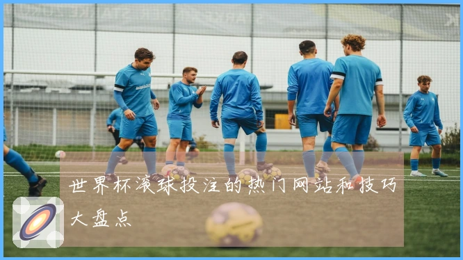 世界杯滚球投注的热门网站和技巧大盘点