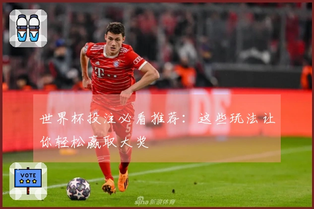 世界杯投注必看推荐：这些玩法让你轻松赢取大奖