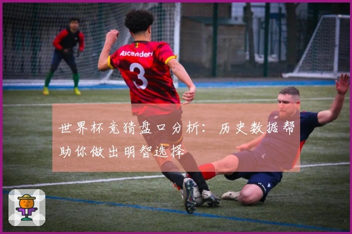世界杯竞猜盘口分析：历史数据帮助你做出明智选择