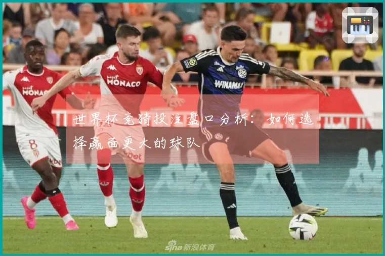 世界杯竞猜投注盘口分析：如何选择赢面更大的球队