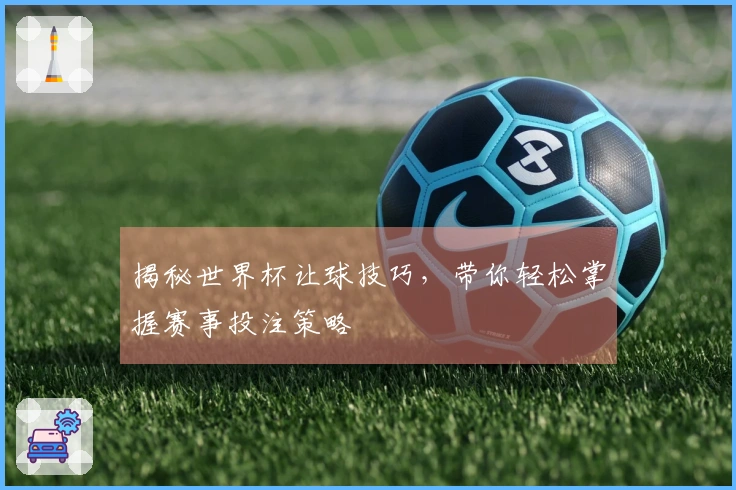 揭秘世界杯让球技巧，带你轻松掌握赛事投注策略