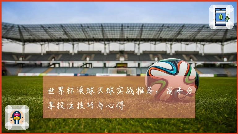 世界杯滚球买球实战推荐，高手分享投注技巧与心得