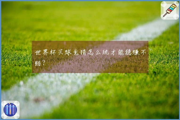 世界杯买球竞猜怎么玩才能稳赚不赔？