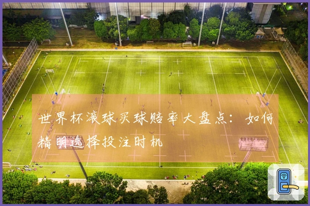 世界杯滚球买球赔率大盘点：如何精明选择投注时机