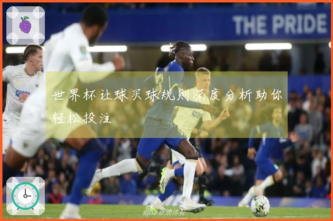 世界杯让球买球规则深度分析助你轻松投注