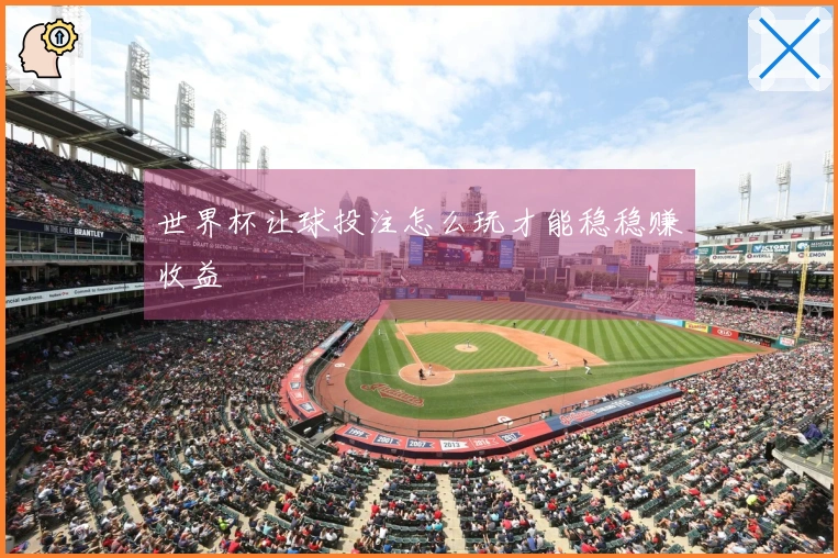 世界杯让球投注怎么玩才能稳稳赚收益
